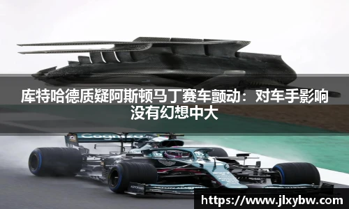库特哈德质疑阿斯顿马丁赛车颤动：对车手影响没有幻想中大